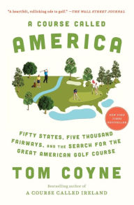 Title: A Course Called America: Fifty States, Five Thousand Fairways, and the Search for the Great American Golf Course, Author: Tom Coyne