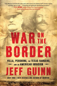 Title: War on the Border: Villa, Pershing, the Texas Rangers, and an American Invasion, Author: Jeff Guinn