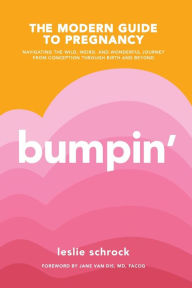 Title: Bumpin': The Modern Guide to Pregnancy: Navigating the Wild, Weird, and Wonderful Journey From Conception Through Birth and Beyond, Author: Leslie Schrock