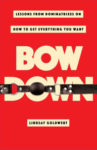 Text books pdf free download Bow Down: Lessons from Dominatrixes on How to Get Everything You Want in English 9781982130466 iBook CHM PDF
