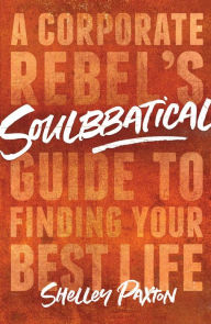Title: Soulbbatical: A Corporate Rebel's Guide to Finding Your Best Life, Author: Shelley Paxton