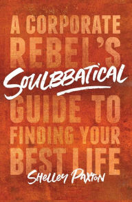 Title: Soulbbatical: A Corporate Rebel's Guide to Finding Your Best Life, Author: Shelley Paxton