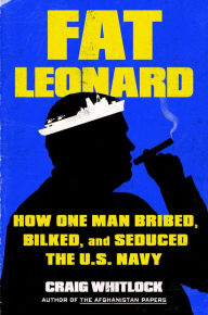 Title: Fat Leonard: How One Man Bribed, Bilked, and Seduced the U.S. Navy, Author: Craig Whitlock