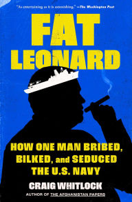 Title: Fat Leonard: How One Man Bribed, Bilked, and Seduced the U.S. Navy, Author: Craig Whitlock