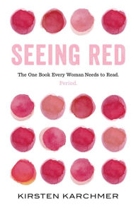 Title: Seeing Red: The One Book Every Woman Needs to Read. Period., Author: Kirsten Karchmer