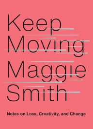 Title: Keep Moving: Notes on Loss, Creativity, and Change, Author: Maggie Smith