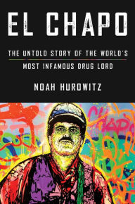 Title: El Chapo: The Untold Story of the World's Most Infamous Drug Lord, Author: Noah Hurowitz