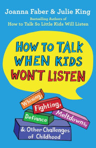Title: How to Talk When Kids Won't Listen: Whining, Fighting, Meltdowns, Defiance, and Other Challenges of Childhood, Author: Joanna Faber