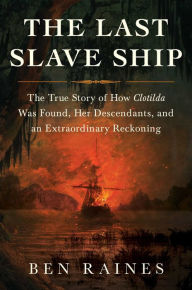 Title: The Last Slave Ship: The True Story of How Clotilda Was Found, Her Descendants, and an Extraordinary Reckoning, Author: Ben Raines
