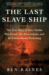 Title: The Last Slave Ship: The True Story of How Clotilda Was Found, Her Descendants, and an Extraordinary Reckoning, Author: Ben Raines