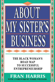 Title: About My Sister's Business: The Black Woman's Road Map To Successful Entrepreneurship, Author: Fran Harris