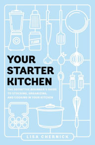 Title: Your Starter Kitchen: The Definitive Beginner's Guide to Stocking, Organizing, and Cooking in Your Kitchen, Author: Lisa Chernick