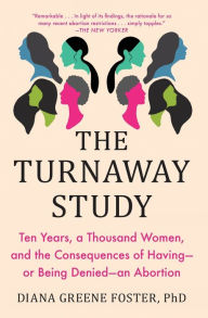 Title: The Turnaway Study: Ten Years, a Thousand Women, and the Consequences of Having-or Being Denied-an Abortion, Author: Diana Greene Foster Ph.D