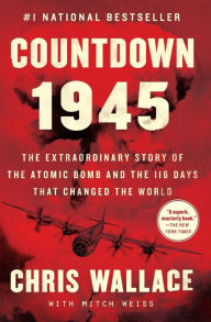 Title: Countdown 1945: The Extraordinary Story of the Atomic Bomb and the 116 Days That Changed the World, Author: Chris Wallace