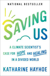 Title: Saving Us: A Climate Scientist's Case for Hope and Healing in a Divided World, Author: Katharine Hayhoe