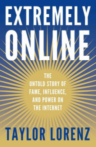 Title: Extremely Online: The Untold Story of Fame, Influence, and Power on the Internet, Author: Taylor Lorenz