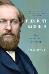 Title: President Garfield: From Radical to Unifier, Author: CW Goodyear