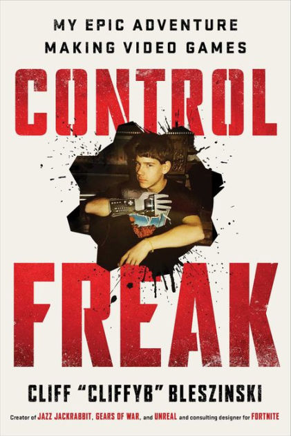 Control Freak: My Epic Adventure Making Video Games by Cliff Bleszinski,  Hardcover | Barnes & NobleÂ®