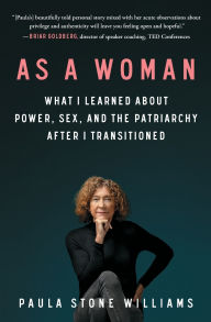 Title: As a Woman: What I Learned about Power, Sex, and the Patriarchy after I Transitioned, Author: Paula Stone Williams
