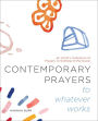 Contemporary Prayers to Whatever Works: An Artist's Collection of Prayers to Nothing-in-Particular