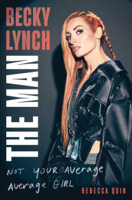 Title: Becky Lynch: The Man: Not Your Average Average Girl, Author: Rebecca Quin