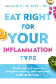Title: Eat Right for Your Inflammation Type: The Three-Step Program to Strengthen Immunity, Heal Chronic Pain, and Boost Your Energy, Author: Maggie Berghoff