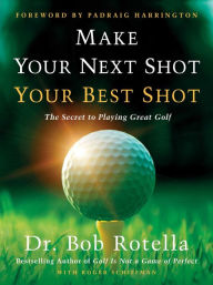 Title: Make Your Next Shot Your Best Shot: The Secret to Playing Great Golf, Author: Bob Rotella