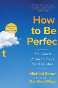 Title: How to Be Perfect: The Correct Answer to Every Moral Question, Author: Michael Schur