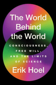 Title: The World Behind the World: Consciousness, Free Will, and the Limits of Science, Author: Erik Hoel