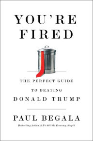 Title: You're Fired: The Perfect Guide to Beating Donald Trump, Author: Paul Begala