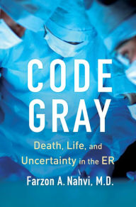 Title: Code Gray: Death, Life, and Uncertainty in the ER, Author: Farzon A Nahvi