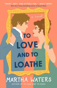 Title: To Love and to Loathe: A Novel, Author: Martha Waters