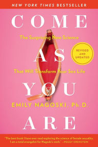 Title: Come As You Are: Revised and Updated: The Surprising New Science That Will Transform Your Sex Life, Author: Emily Nagoski PhD