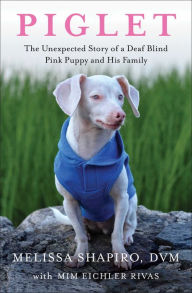 Title: Piglet: The Unexpected Story of a Deaf, Blind, Pink Puppy and His Family, Author: Melissa Shapiro DVM