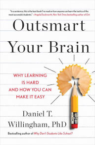 Title: Outsmart Your Brain: Why Learning is Hard and How You Can Make It Easy, Author: Daniel T. Willingham Ph.D