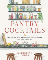 Title: Pantry Cocktails: Inventive Sips from Everyday Staples (and a Few Nibbles Too), Author: Katherine Cobbs