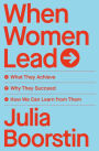 When Women Lead: What They Achieve, Why They Succeed, and How We Can Learn from Them