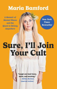 Title: Sure, I'll Join Your Cult: A Memoir of Mental Illness and the Quest to Belong Anywhere, Author: Maria Bamford