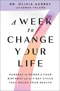 Title: A Week to Change Your Life: Harness the Power of Your Birthday and the 7-Day Cycle That Rules Your Health, Author: Olivia Audrey