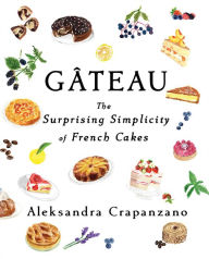 Title: Gateau: The Surprising Simplicity of French Cakes, Author: Aleksandra Crapanzano