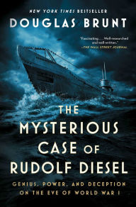 Title: The Mysterious Case of Rudolf Diesel: Genius, Power, and Deception on the Eve of World War I, Author: Douglas Brunt