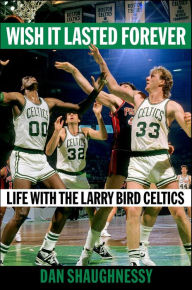 Title: Wish It Lasted Forever: Life with the Larry Bird Celtics, Author: Dan Shaughnessy