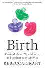 Birth: Three Mothers, Nine Months, and Pregnancy in America