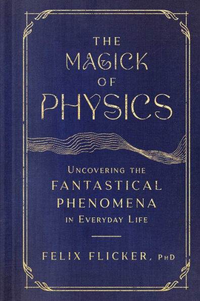 The Magick of Physics: Uncovering the Fantastical Phenomena in Everyday Life