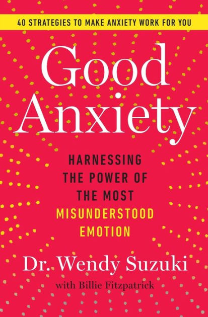 Good Anxiety: Harnessing the Power of the Most Misunderstood Emotion [Book]