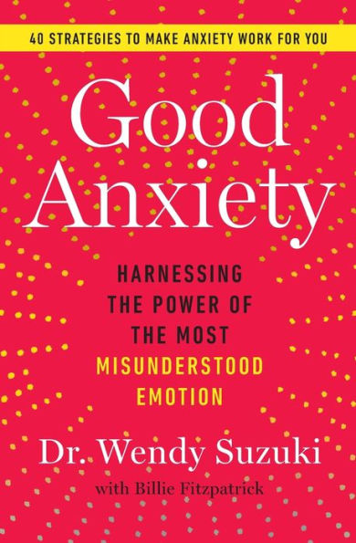 Good Anxiety: Harnessing the Power of the Most Misunderstood Emotion