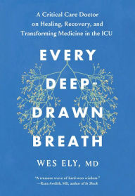 Title: Every Deep-Drawn Breath: A Critical Care Doctor on Healing, Recovery, and Transforming Medicine in the ICU, Author: Wes Ely