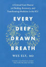 Every Deep-Drawn Breath: A Critical Care Doctor on Healing, Recovery, and Transforming Medicine in the ICU