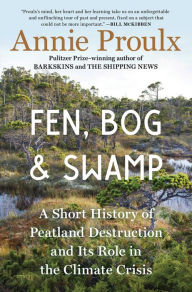 Title: Fen, Bog and Swamp: A Short History of Peatland Destruction and Its Role in the Climate Crisis, Author: Annie Proulx