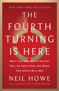 Title: The Fourth Turning Is Here: What the Seasons of History Tell Us about How and When This Crisis Will End, Author: Neil Howe